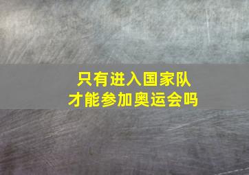 只有进入国家队才能参加奥运会吗