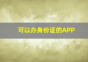 可以办身份证的APP