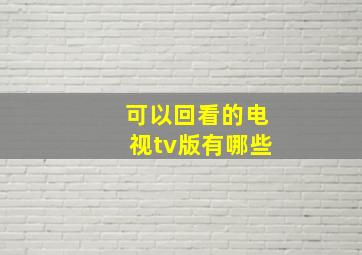 可以回看的电视tv版有哪些