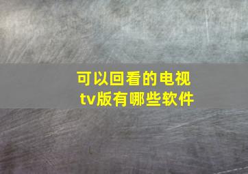 可以回看的电视tv版有哪些软件