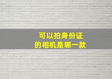 可以拍身份证的相机是哪一款