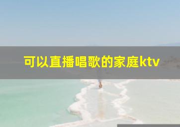 可以直播唱歌的家庭ktv