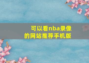 可以看nba录像的网站推荐手机版