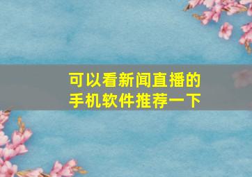 可以看新闻直播的手机软件推荐一下