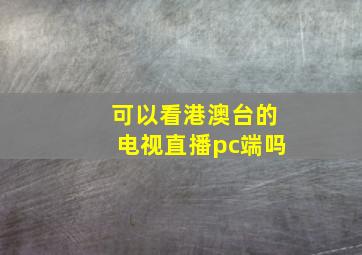 可以看港澳台的电视直播pc端吗