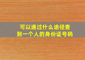 可以通过什么途径查到一个人的身份证号码