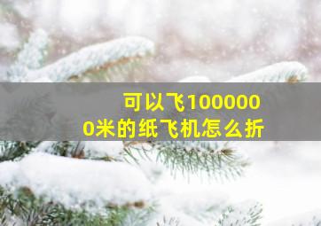 可以飞1000000米的纸飞机怎么折