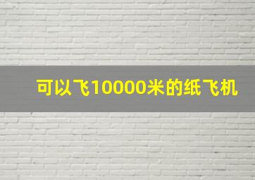 可以飞10000米的纸飞机