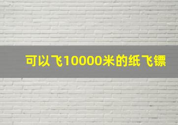 可以飞10000米的纸飞镖