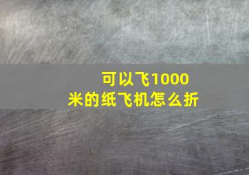 可以飞1000米的纸飞机怎么折