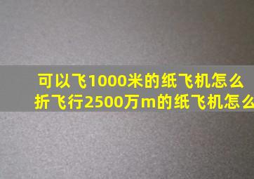 可以飞1000米的纸飞机怎么折飞行2500万m的纸飞机怎么