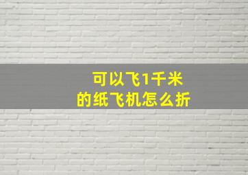 可以飞1千米的纸飞机怎么折