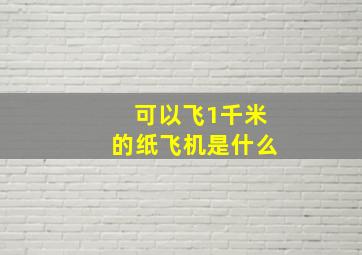 可以飞1千米的纸飞机是什么