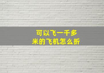 可以飞一千多米的飞机怎么折