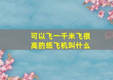 可以飞一千米飞很高的纸飞机叫什么