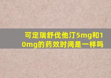 可定瑞舒伐他汀5mg和10mg的药效时间是一样吗