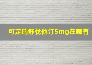 可定瑞舒伐他汀5mg在哪有