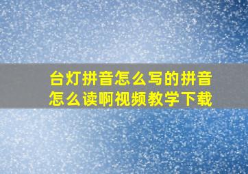 台灯拼音怎么写的拼音怎么读啊视频教学下载