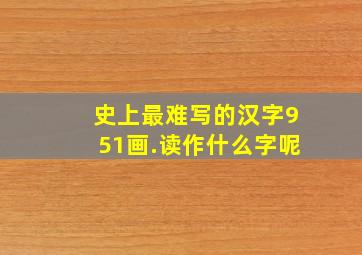 史上最难写的汉字951画.读作什么字呢