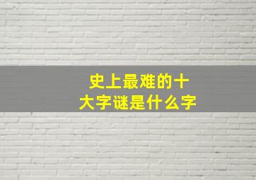 史上最难的十大字谜是什么字