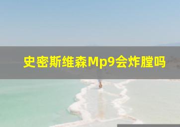 史密斯维森Mp9会炸膛吗