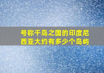 号称千岛之国的印度尼西亚大约有多少个岛屿