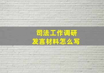 司法工作调研发言材料怎么写