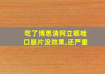 吃了博思清阿立哌唑口崩片没效果,还严重