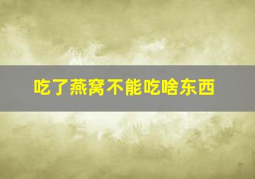 吃了燕窝不能吃啥东西