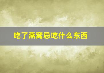 吃了燕窝忌吃什么东西