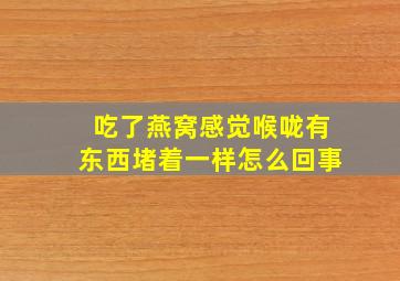 吃了燕窝感觉喉咙有东西堵着一样怎么回事