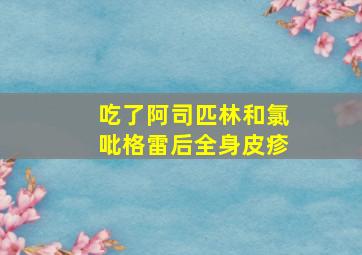 吃了阿司匹林和氯吡格雷后全身皮疹