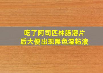 吃了阿司匹林肠溶片后大便出现黑色湿粘液