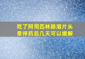 吃了阿司匹林肠溶片头晕停药后几天可以缓解