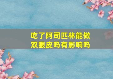 吃了阿司匹林能做双眼皮吗有影响吗