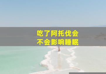 吃了阿托伐会不会影响睡眠