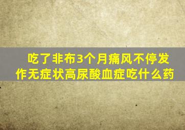 吃了非布3个月痛风不停发作无症状高尿酸血症吃什么药