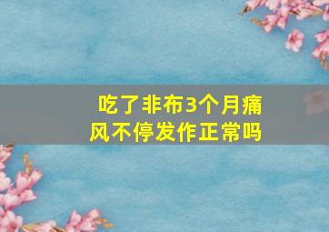 吃了非布3个月痛风不停发作正常吗