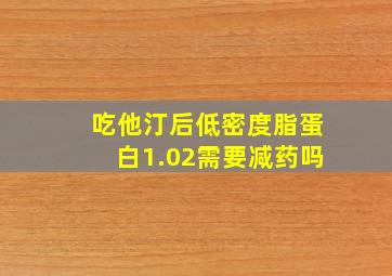 吃他汀后低密度脂蛋白1.02需要减药吗