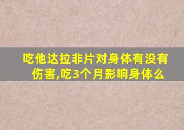 吃他达拉非片对身体有没有伤害,吃3个月影响身体么