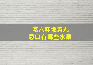 吃六味地黄丸忌口有哪些水果