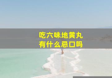 吃六味地黄丸有什么忌口吗