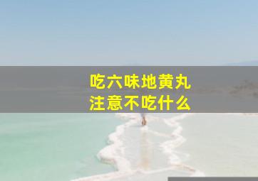 吃六味地黄丸注意不吃什么