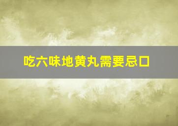 吃六味地黄丸需要忌口