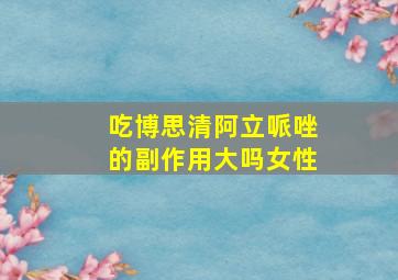 吃博思清阿立哌唑的副作用大吗女性