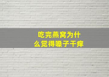 吃完燕窝为什么觉得嗓子干痒