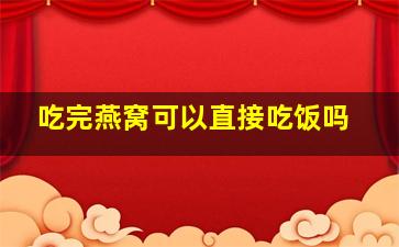 吃完燕窝可以直接吃饭吗