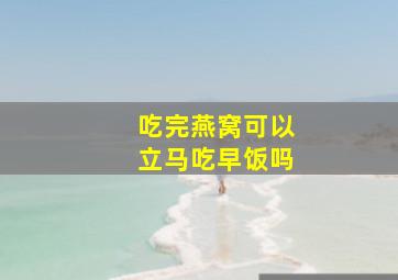 吃完燕窝可以立马吃早饭吗