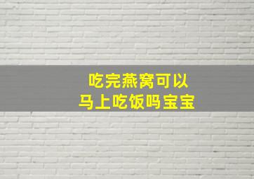 吃完燕窝可以马上吃饭吗宝宝