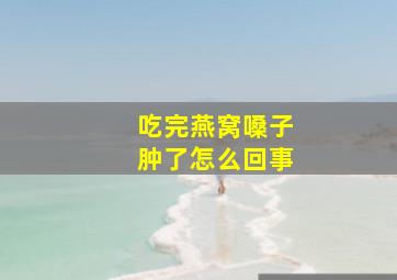 吃完燕窝嗓子肿了怎么回事